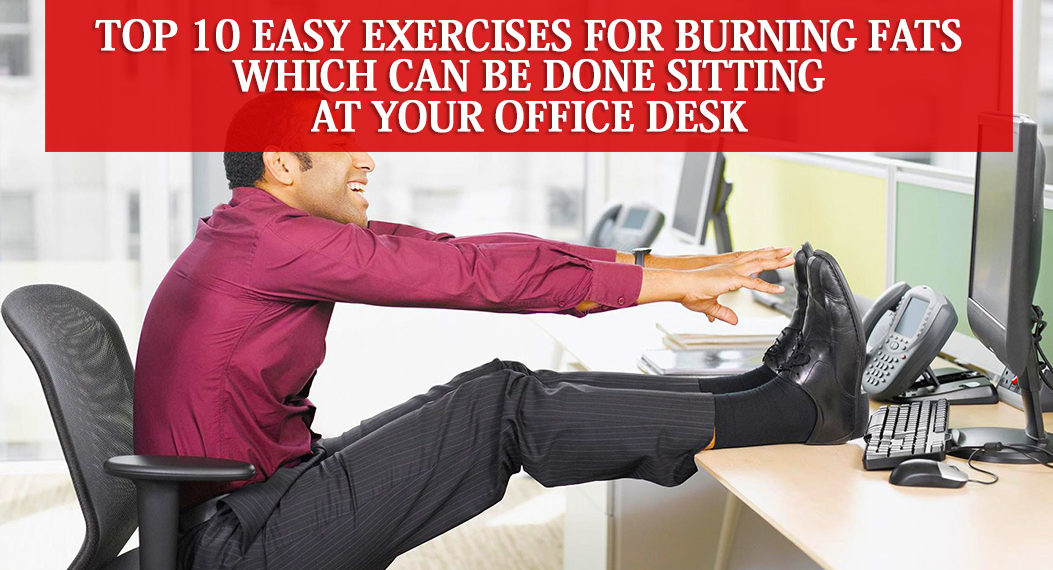Top 10 Easy Exercises for Burning Fats Which Can Be Done Sitting at Your Office Desk